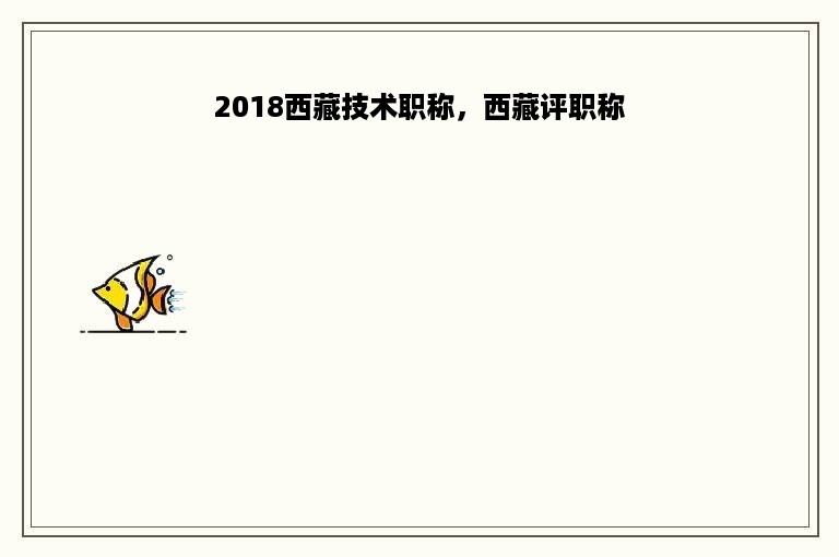 2018西藏技术职称，西藏评职称