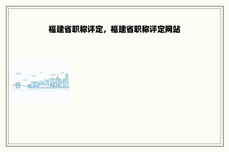 福建省职称评定，福建省职称评定网站