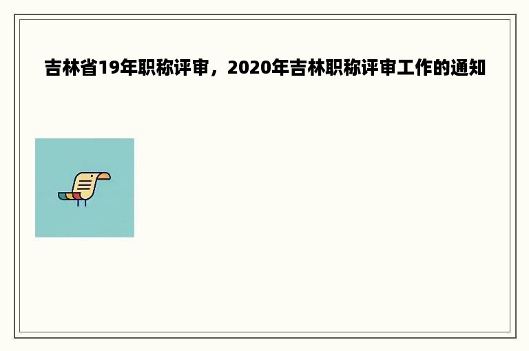 吉林省19年职称评审，2020年吉林职称评审工作的通知