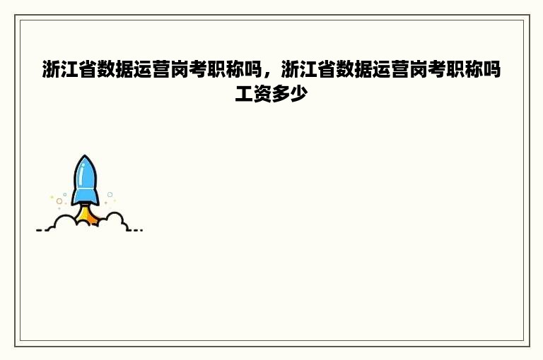 浙江省数据运营岗考职称吗，浙江省数据运营岗考职称吗工资多少