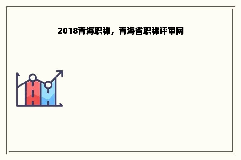 2018青海职称，青海省职称评审网