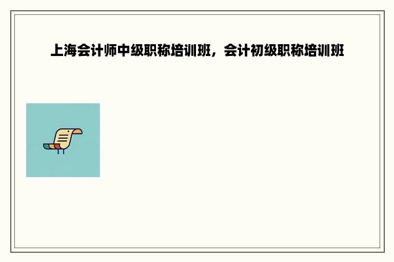 上海会计师中级职称培训班，会计初级职称培训班