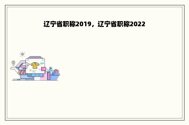 辽宁省职称2019，辽宁省职称2022