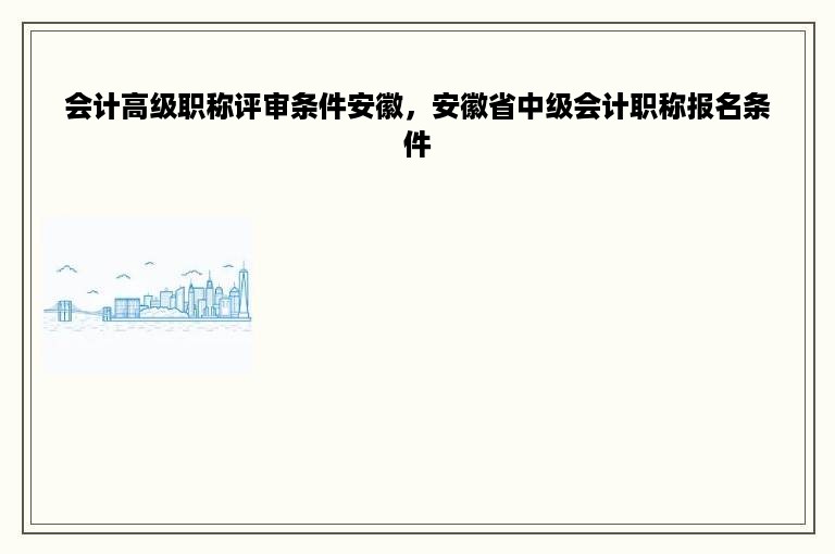 会计高级职称评审条件安徽，安徽省中级会计职称报名条件