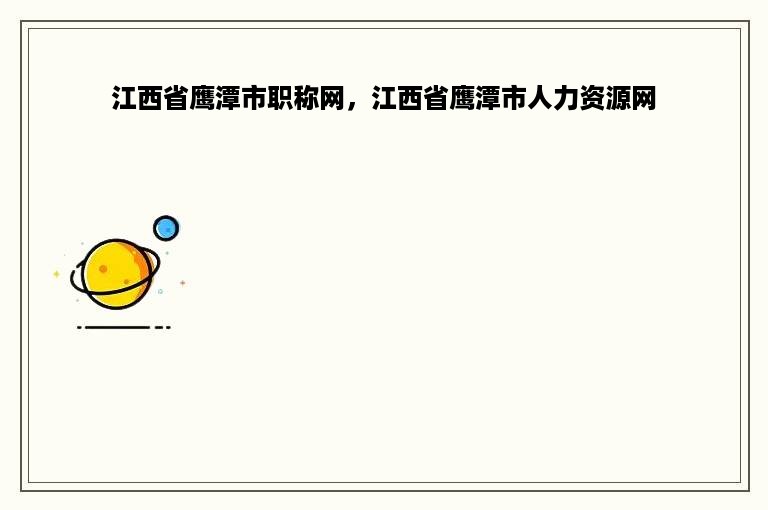 江西省鹰潭市职称网，江西省鹰潭市人力资源网