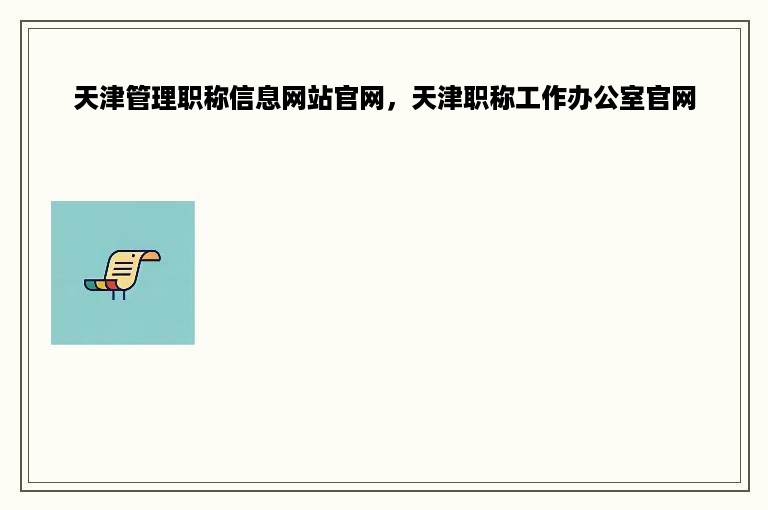 天津管理职称信息网站官网，天津职称工作办公室官网