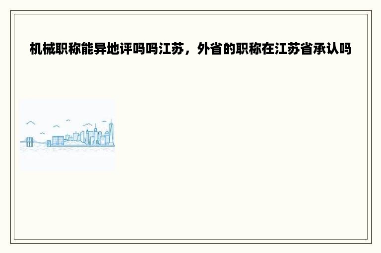 机械职称能异地评吗吗江苏，外省的职称在江苏省承认吗