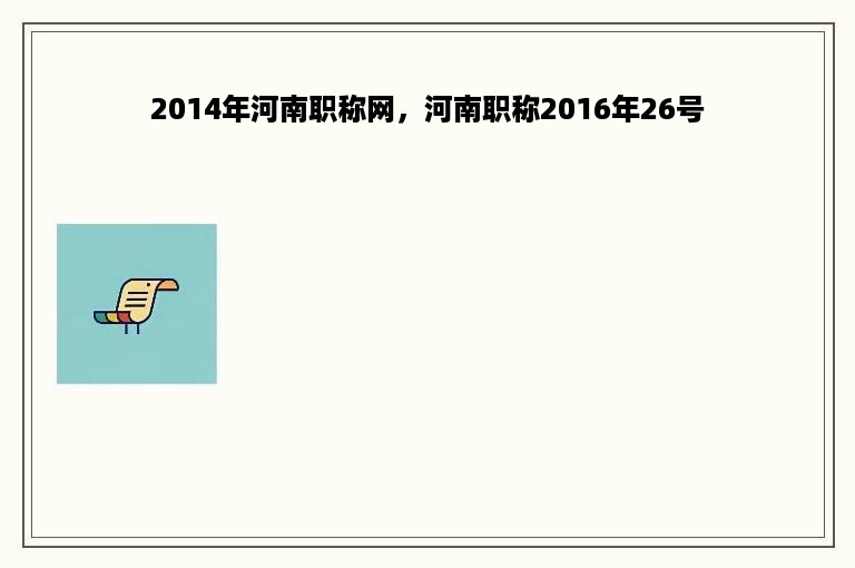 2014年河南职称网，河南职称2016年26号