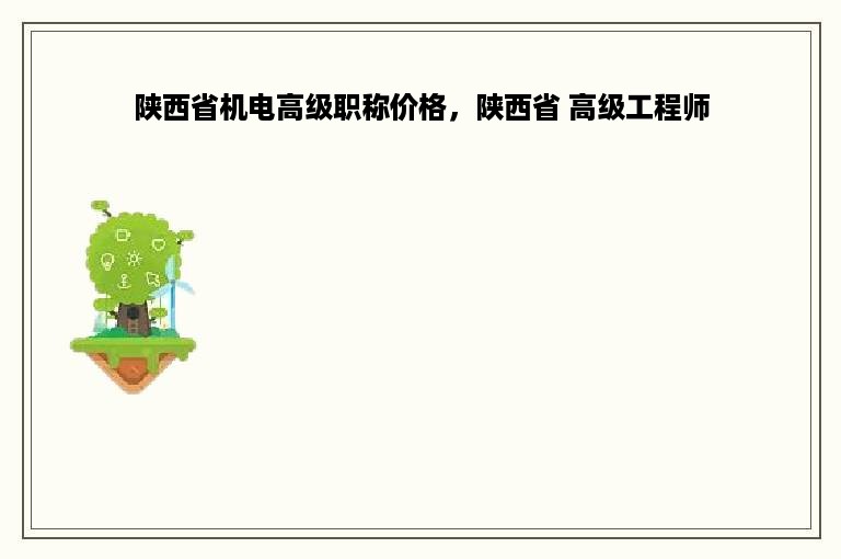 陕西省机电高级职称价格，陕西省 高级工程师