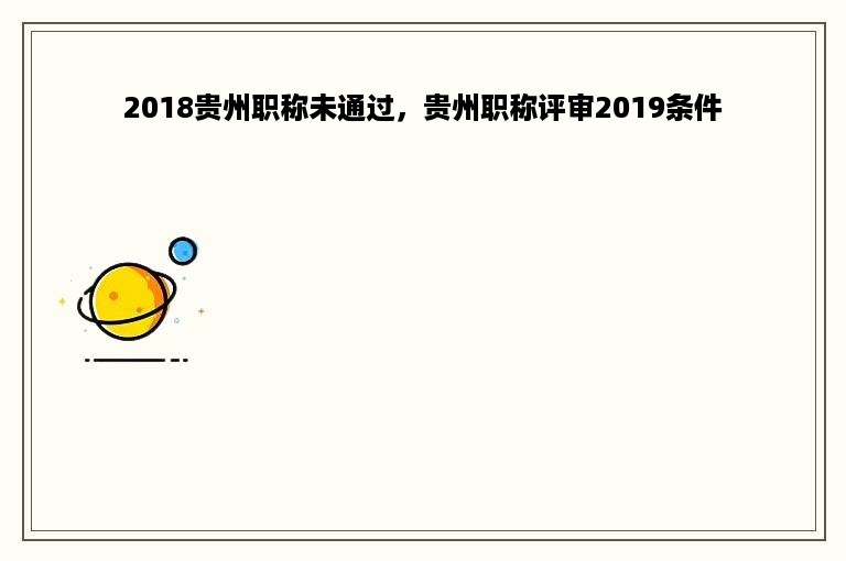 2018贵州职称未通过，贵州职称评审2019条件