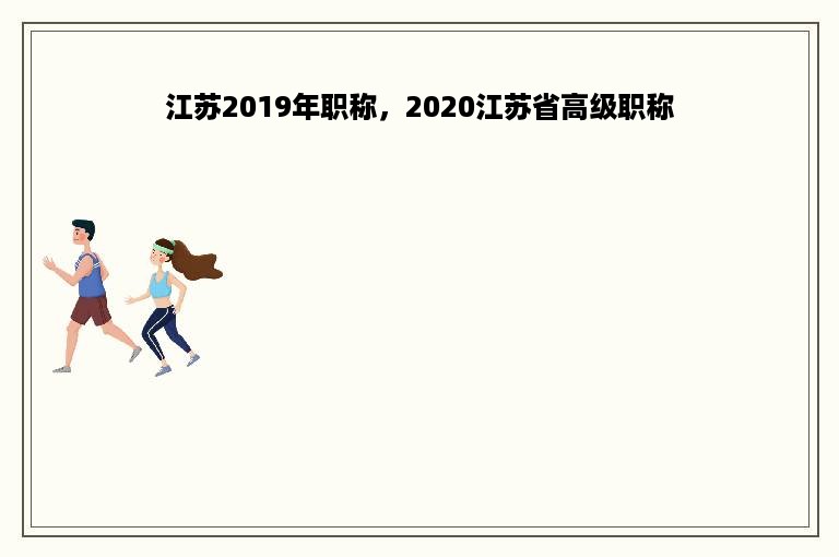 江苏2019年职称，2020江苏省高级职称