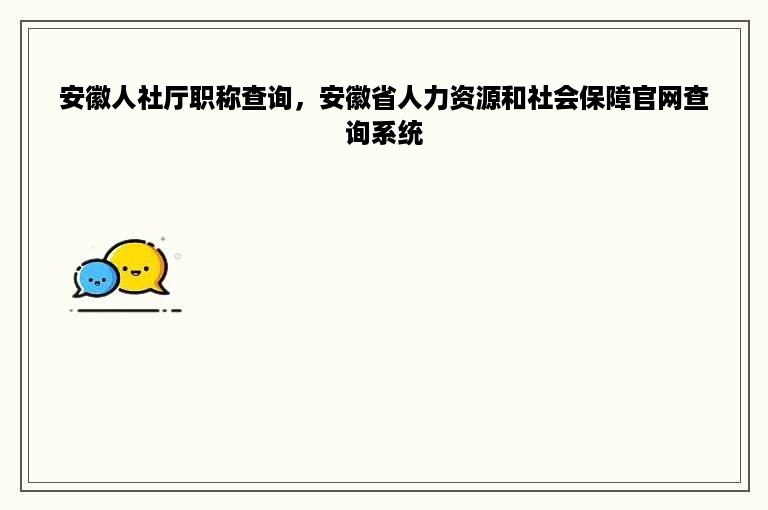 安徽人社厅职称查询，安徽省人力资源和社会保障官网查询系统