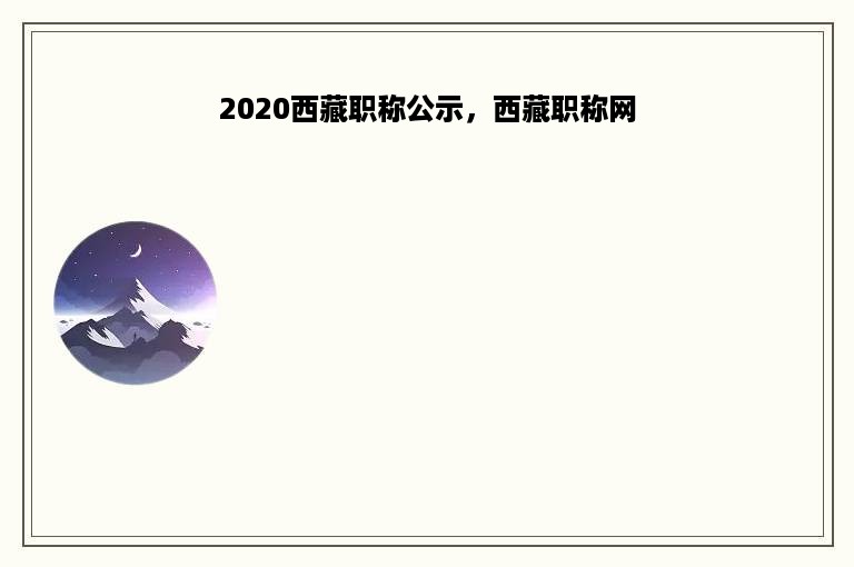 2020西藏职称公示，西藏职称网