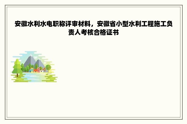 安徽水利水电职称评审材料，安徽省小型水利工程施工负责人考核合格证书