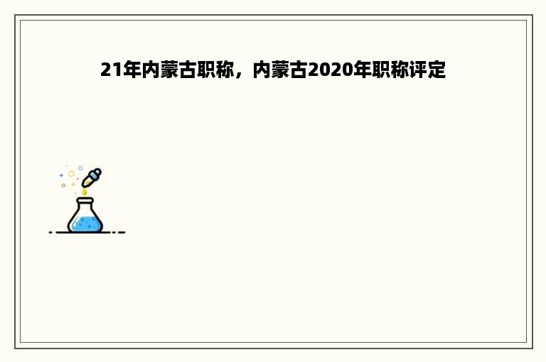 21年内蒙古职称，内蒙古2020年职称评定