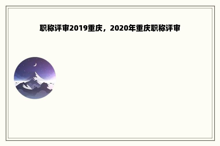 职称评审2019重庆，2020年重庆职称评审