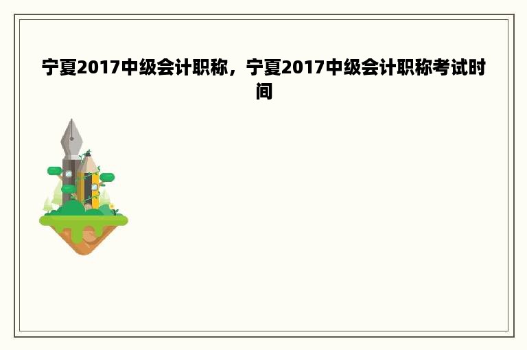 宁夏2017中级会计职称，宁夏2017中级会计职称考试时间