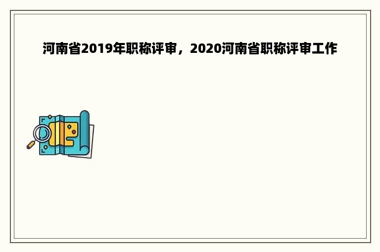 河南省2019年职称评审，2020河南省职称评审工作