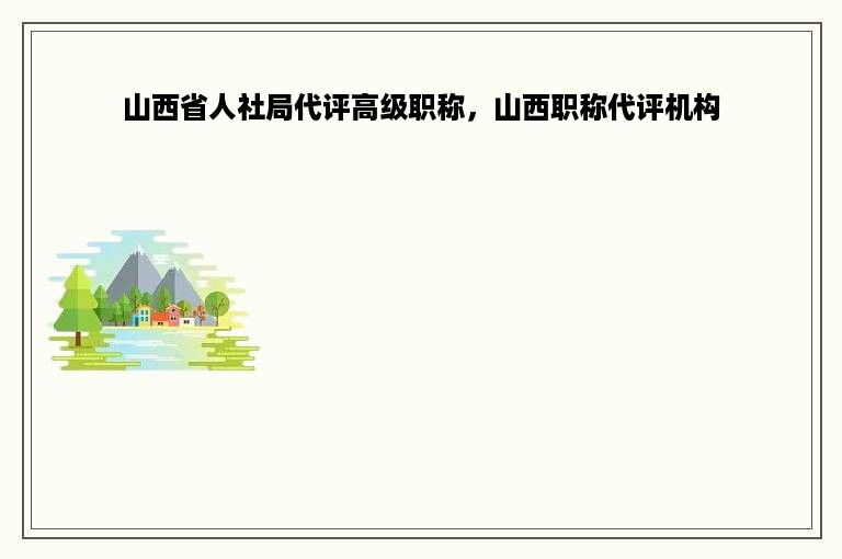 山西省人社局代评高级职称，山西职称代评机构