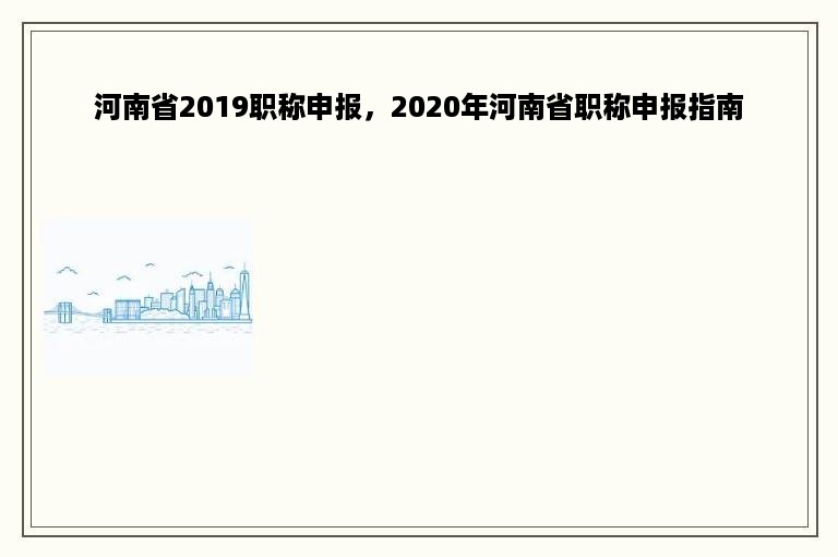 河南省2019职称申报，2020年河南省职称申报指南