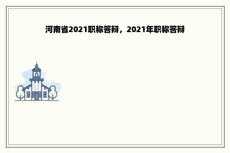 河南省2021职称答辩，2021年职称答辩