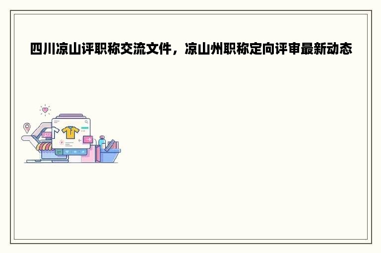 四川凉山评职称交流文件，凉山州职称定向评审最新动态