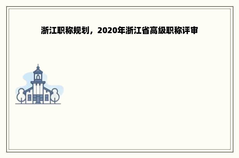 浙江职称规划，2020年浙江省高级职称评审