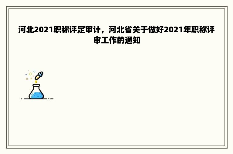 河北2021职称评定审计，河北省关于做好2021年职称评审工作的通知