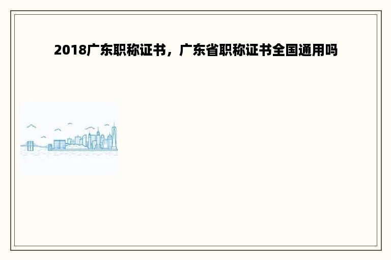 2018广东职称证书，广东省职称证书全国通用吗