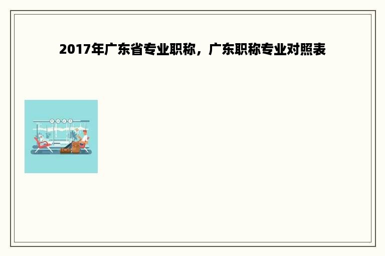 2017年广东省专业职称，广东职称专业对照表