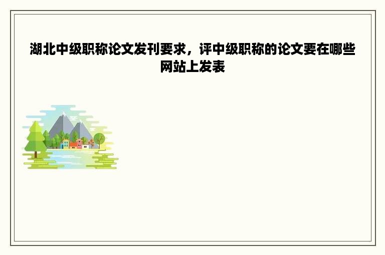 湖北中级职称论文发刊要求，评中级职称的论文要在哪些网站上发表