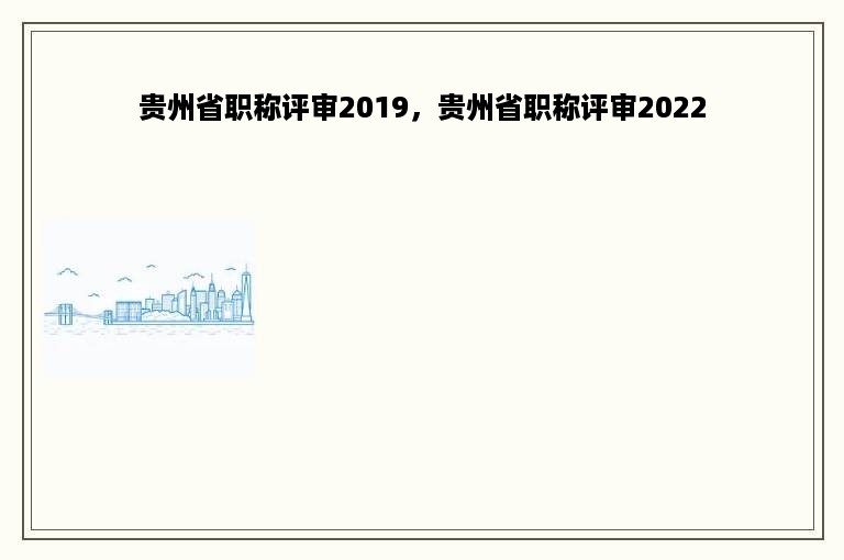 贵州省职称评审2019，贵州省职称评审2022