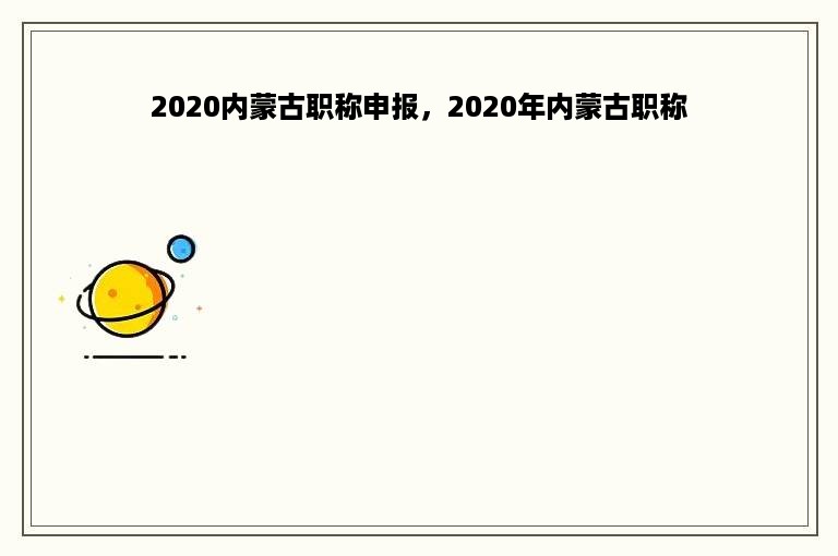 2020内蒙古职称申报，2020年内蒙古职称