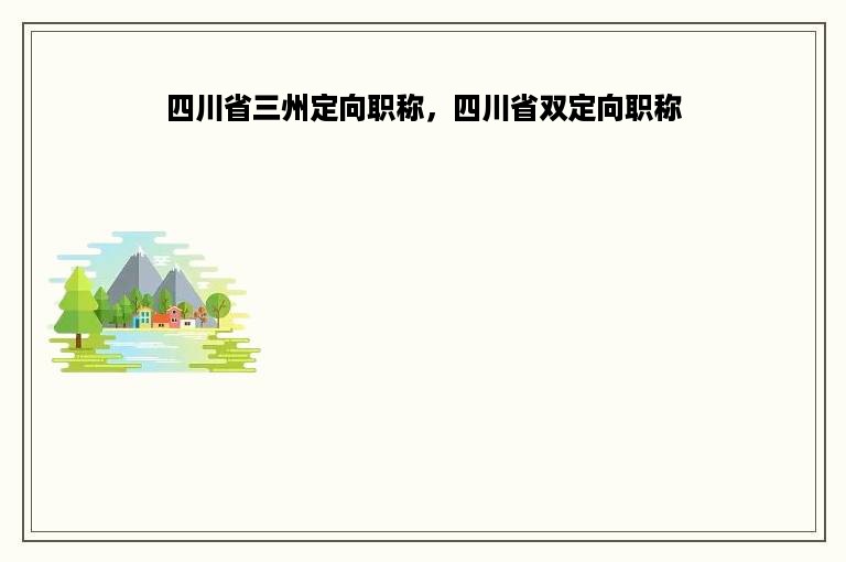 四川省三州定向职称，四川省双定向职称