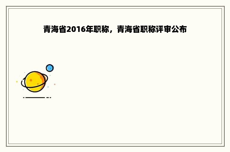 青海省2016年职称，青海省职称评审公布