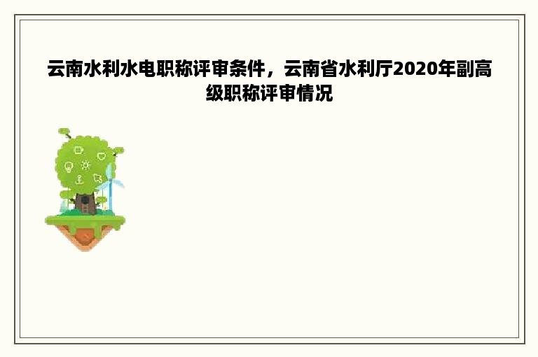 云南水利水电职称评审条件，云南省水利厅2020年副高级职称评审情况