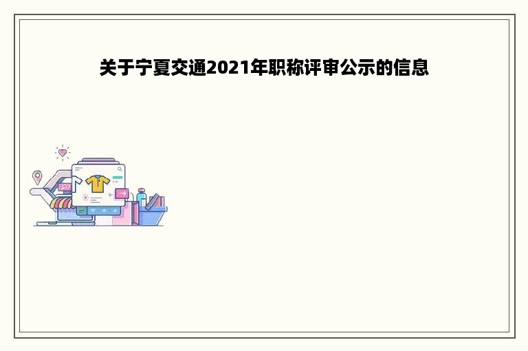 关于宁夏交通2021年职称评审公示的信息