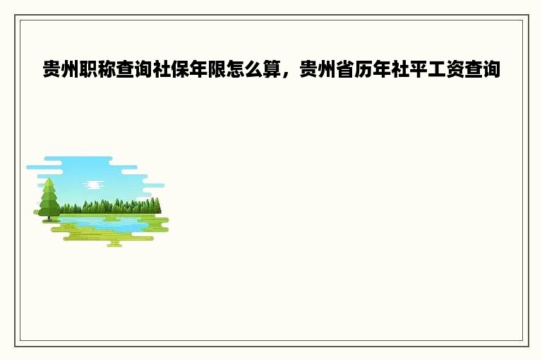 贵州职称查询社保年限怎么算，贵州省历年社平工资查询