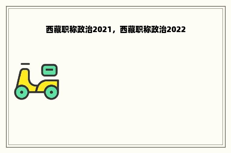 西藏职称政治2021，西藏职称政治2022