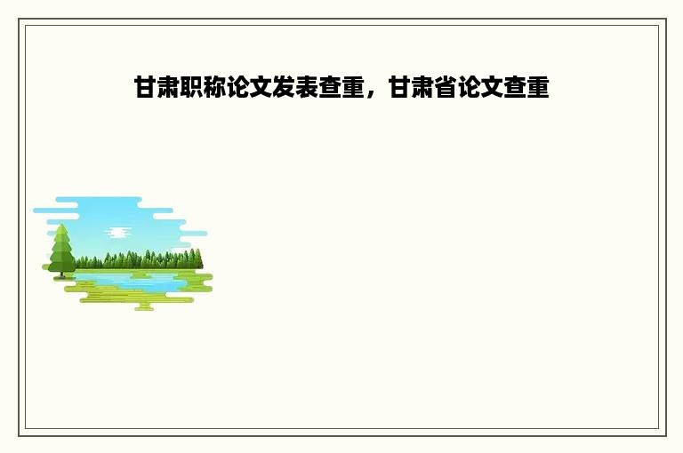 甘肃职称论文发表查重，甘肃省论文查重