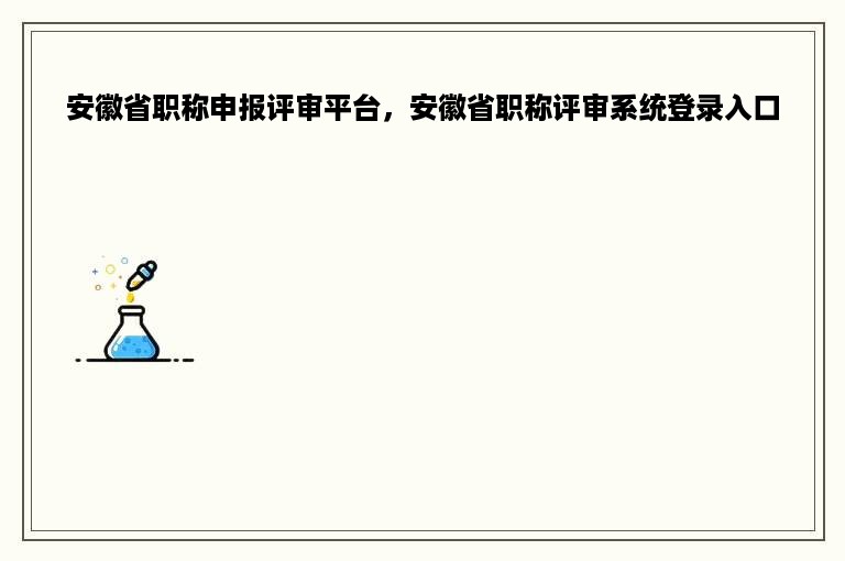 安徽省职称申报评审平台，安徽省职称评审系统登录入口