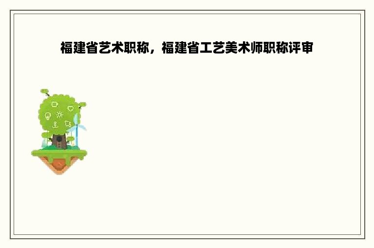 福建省艺术职称，福建省工艺美术师职称评审