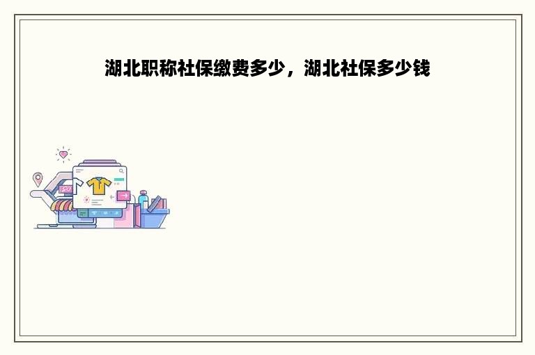 湖北职称社保缴费多少，湖北社保多少钱