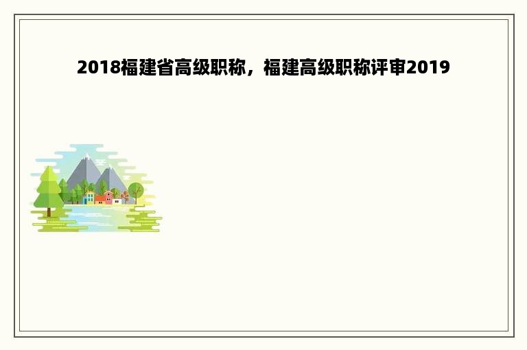 2018福建省高级职称，福建高级职称评审2019