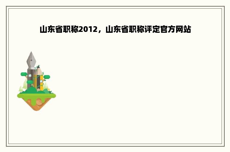 山东省职称2012，山东省职称评定官方网站