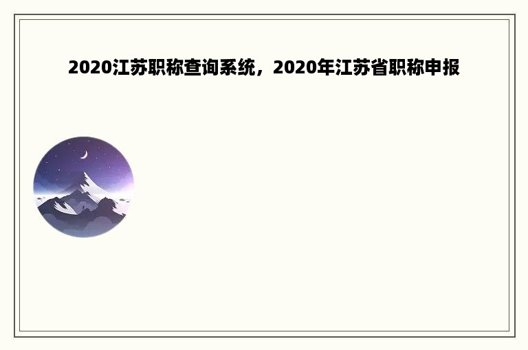 2020江苏职称查询系统，2020年江苏省职称申报