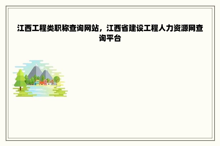 江西工程类职称查询网站，江西省建设工程人力资源网查询平台