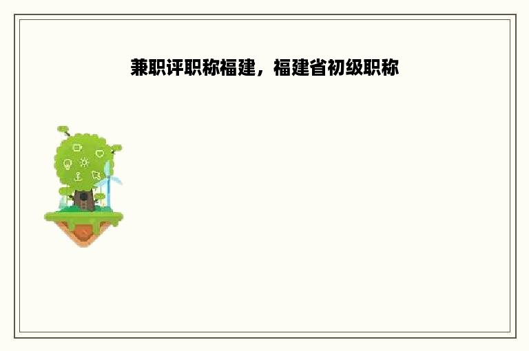 兼职评职称福建，福建省初级职称