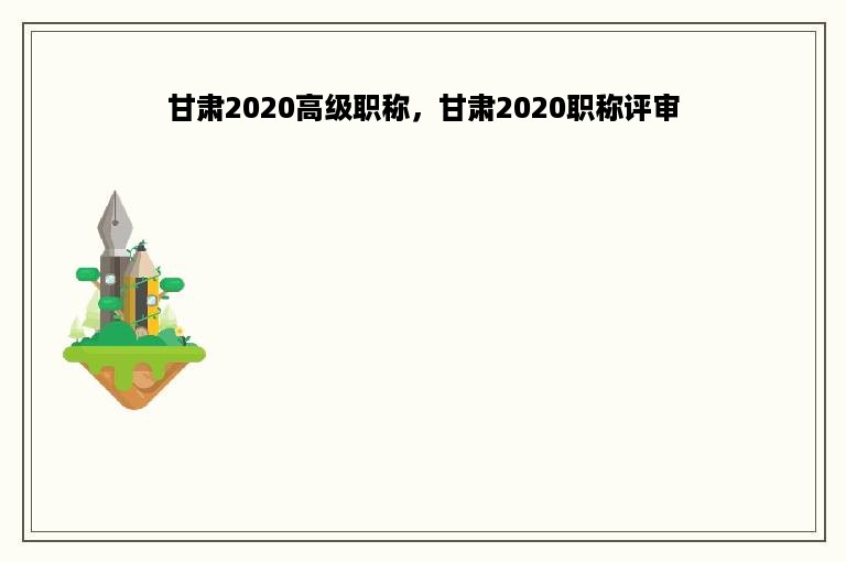 甘肃2020高级职称，甘肃2020职称评审