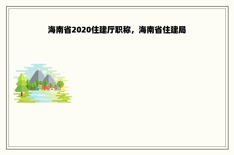 海南省2020住建厅职称，海南省住建局